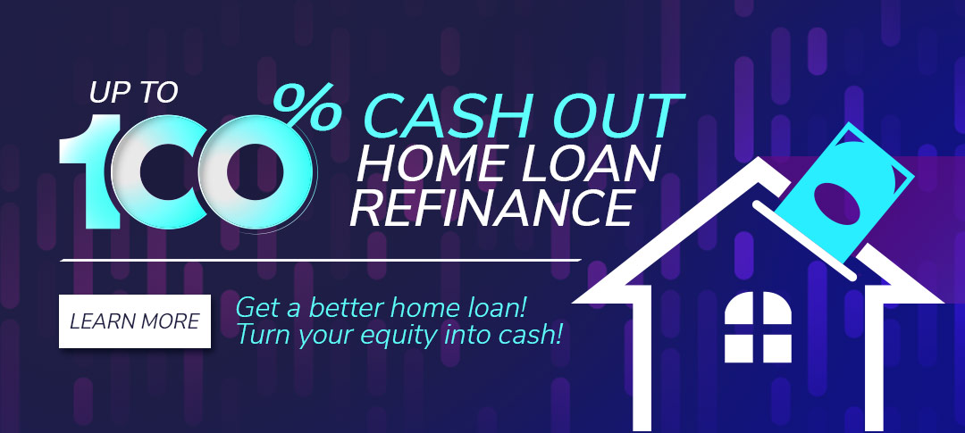 Up to 100% Cash Out Re-fi home loan.