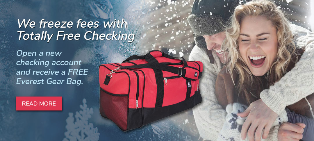 We freeze fees with Totally Free Checking.. Open any new checking account and get a free Everest Gear Bag. Click to learn more.