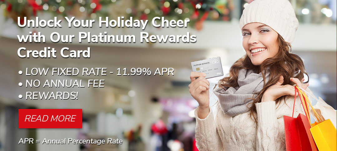 Unlock Your Holiday Cheer with Our Platinum Rewards Credit Card. • LOW FIXED RATE - 11.99% APR   • NO ANNUAL FEE   • REWARDS! . Learn more.