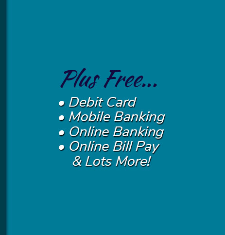 Plus Free: Debit Card, free electronic orinted statements, mobile banking, online banking, online bill pay and lots more!