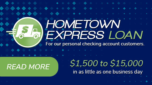 Hometown Express Loan. For our personal checking account customers. $1,500 to $15,000 in as little as one business day. Read more.