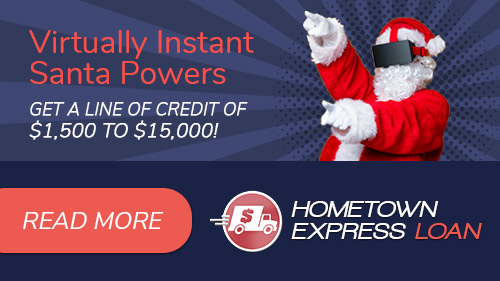Virtually Instant Santa Powers. Get a line of credit of $1,500 - $15,000! Hometown Express Loan