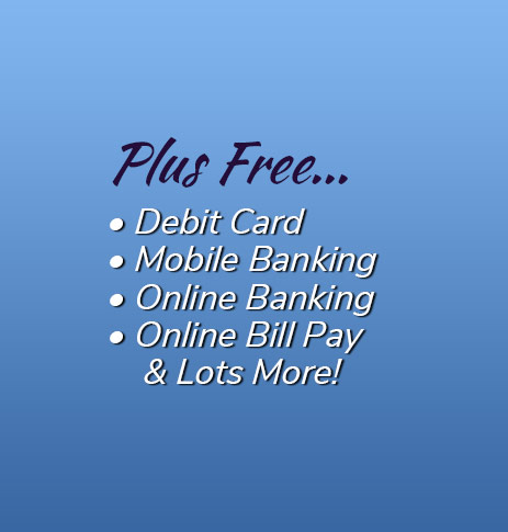 Plus Free: Debit Card, free electronic orinted statements, mobile banking, online banking, online bill pay and lots more!