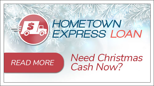 Need Holiday Cash Now? Use the Hometown Express Loan. Click to read more.