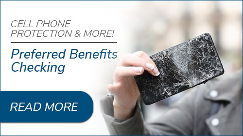 Cell phone protection & more! Preferred Benefits Checking. Click to read more.