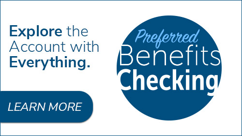 Explore the account with everything. Preferred Benefits Checking. Click to read more.