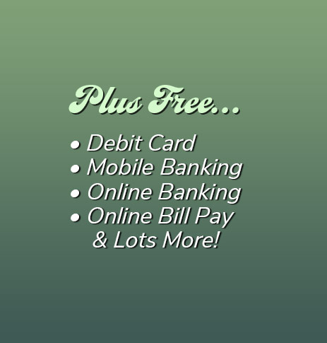 Plus Free: Debit Card, free electronic orinted statements, mobile banking, online banking, online bill pay and lots more!